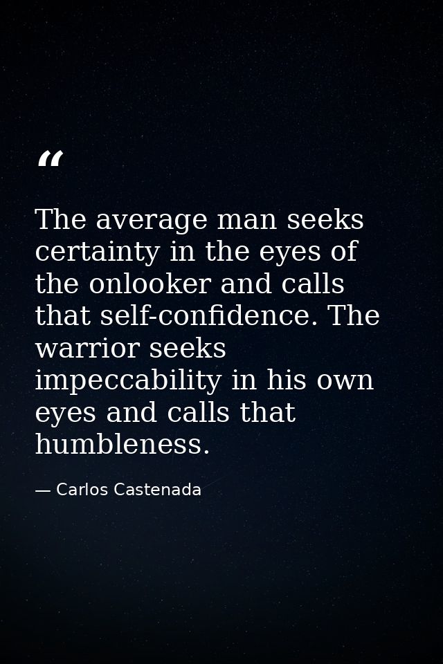 The average man seeks certainty in the eyes of the onlooker and calls that self-confidence. The warrior seeks impeccabil — Carlos Castenada