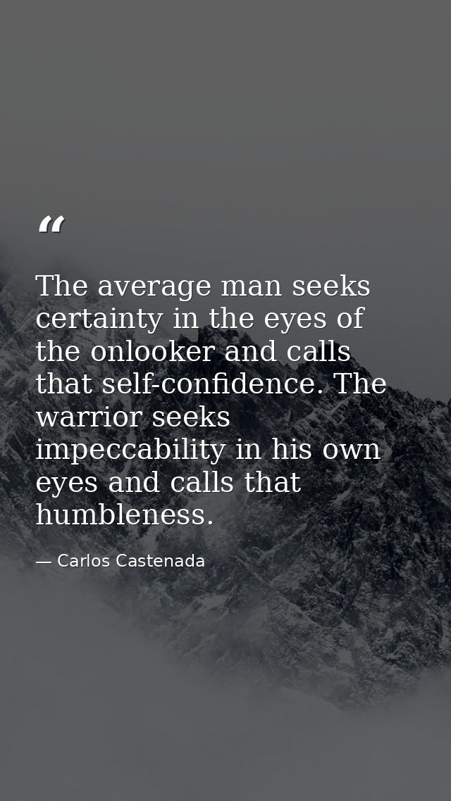 The average man seeks certainty in the eyes of the onlooker and calls that self-confidence. The warrior seeks impeccabil — Carlos Castenada