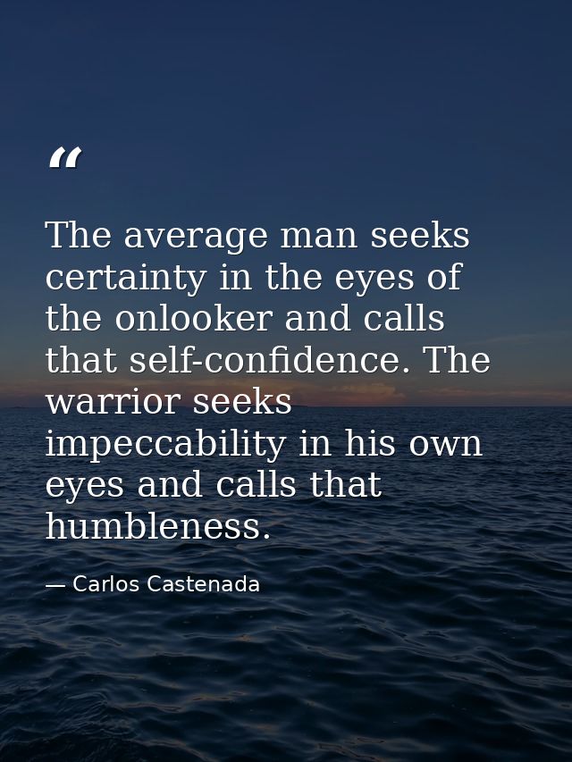 The average man seeks certainty in the eyes of the onlooker and calls that self-confidence. The warrior seeks impeccabil — Carlos Castenada