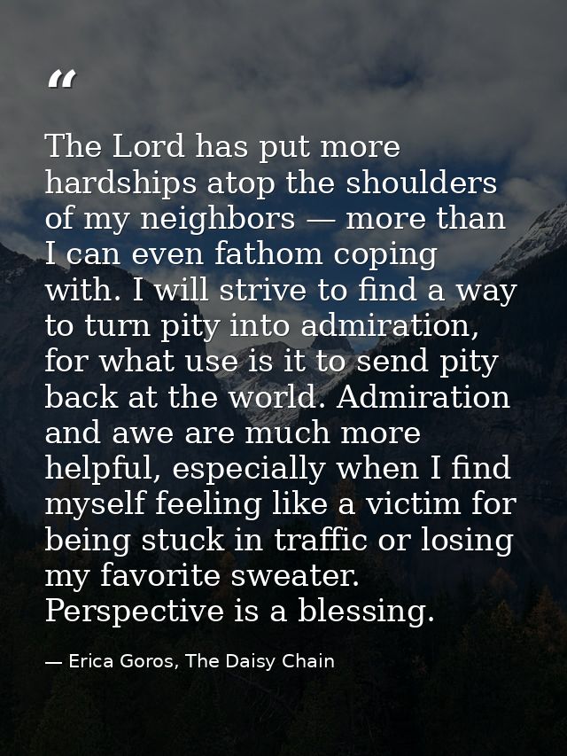 The Lord has put more hardships atop the shoulders of my neighbors — more than I can even fathom coping with. I will str — Erica Goros, The Daisy Chain