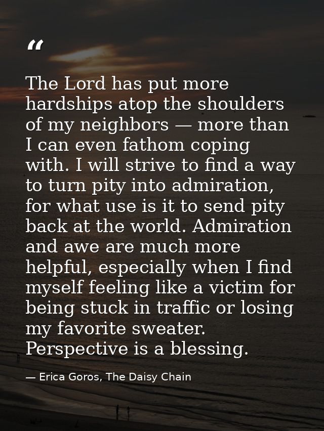 The Lord has put more hardships atop the shoulders of my neighbors — more than I can even fathom coping with. I will str — Erica Goros, The Daisy Chain