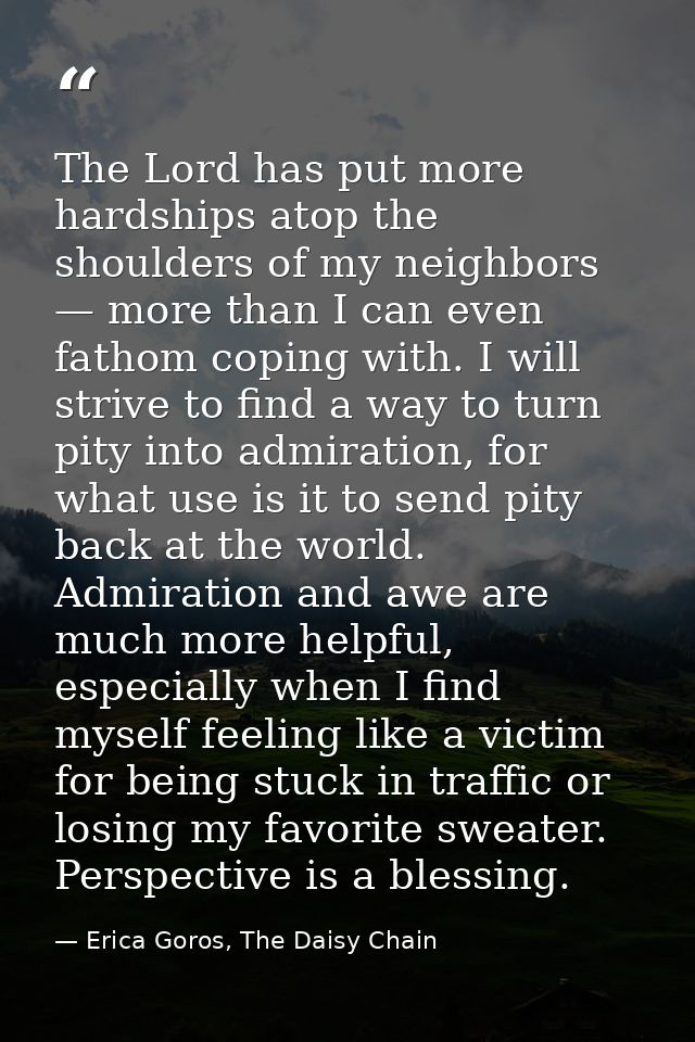 The Lord has put more hardships atop the shoulders of my neighbors — more than I can even fathom coping with. I will str — Erica Goros, The Daisy Chain