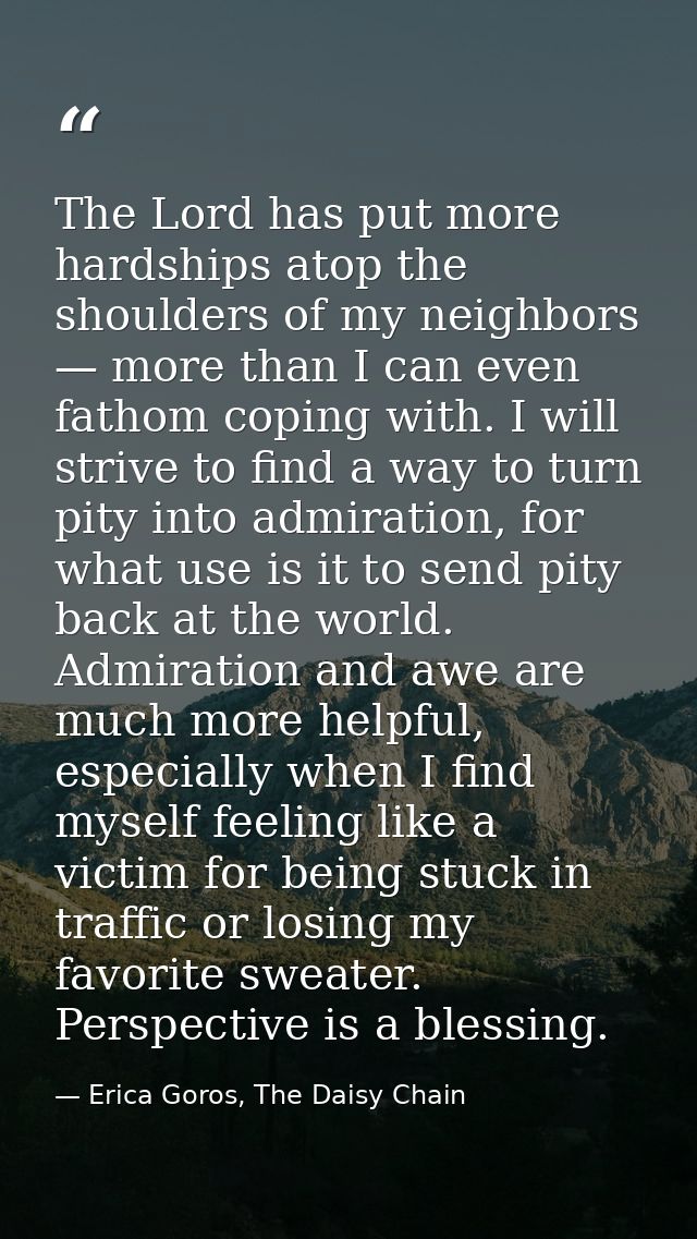 The Lord has put more hardships atop the shoulders of my neighbors — more than I can even fathom coping with. I will str — Erica Goros, The Daisy Chain