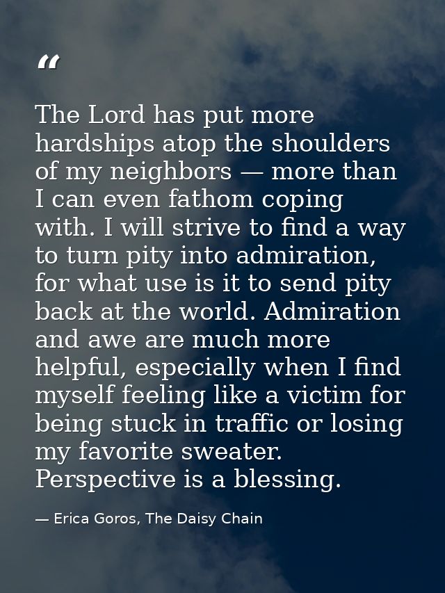 The Lord has put more hardships atop the shoulders of my neighbors — more than I can even fathom coping with. I will str — Erica Goros, The Daisy Chain