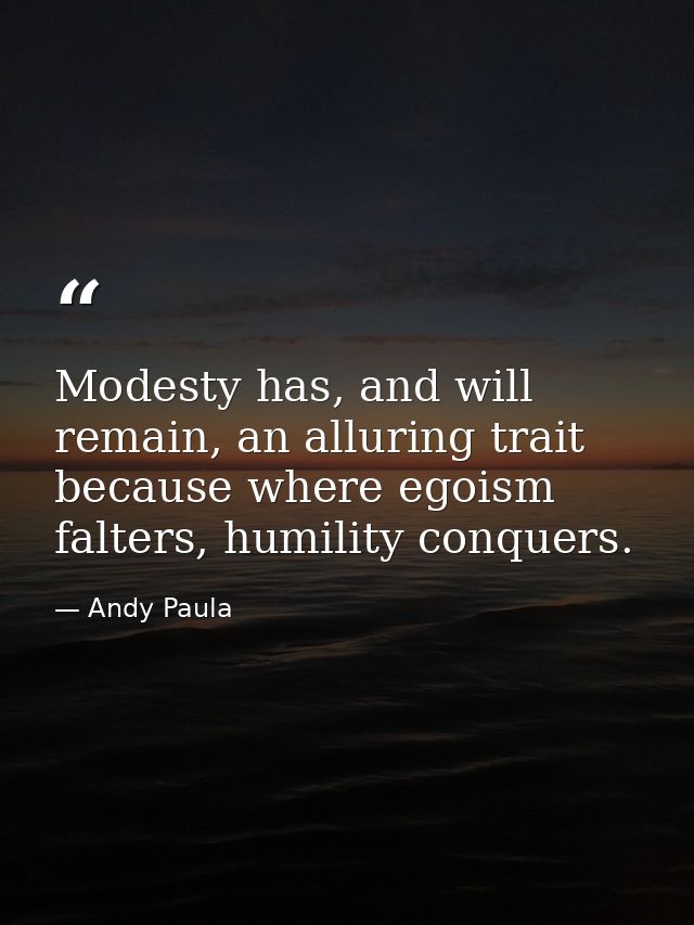 Modesty has, and will remain, an alluring trait because where egoism falters, humility conquers. — Andy Paula