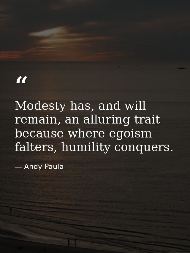 Modesty has, and will remain, an alluring trait because where egoism falters, humility conquers. — Andy Paula