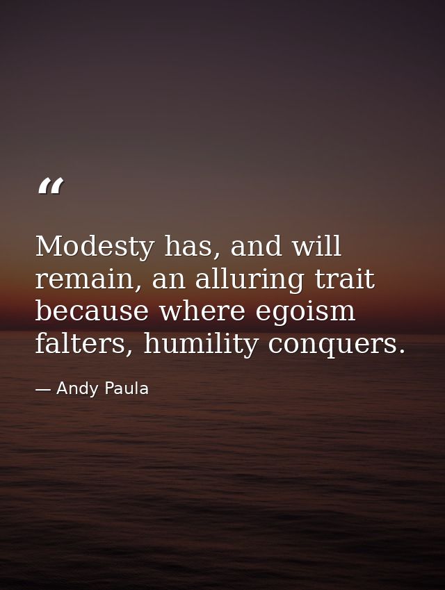Modesty has, and will remain, an alluring trait because where egoism falters, humility conquers. — Andy Paula