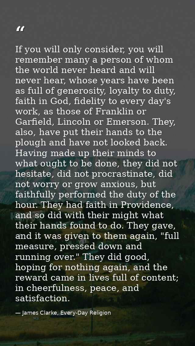 If you will only consider, you will remember many a person of whom the world never heard and will never hear, whose year — James Clarke, Every-Day Religion