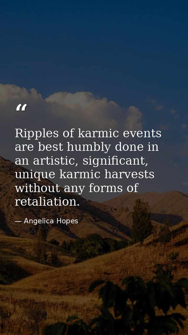Ripples of karmic events are best humbly done in an artistic, significant, unique karmic harvests without any forms of r — Angelica Hopes