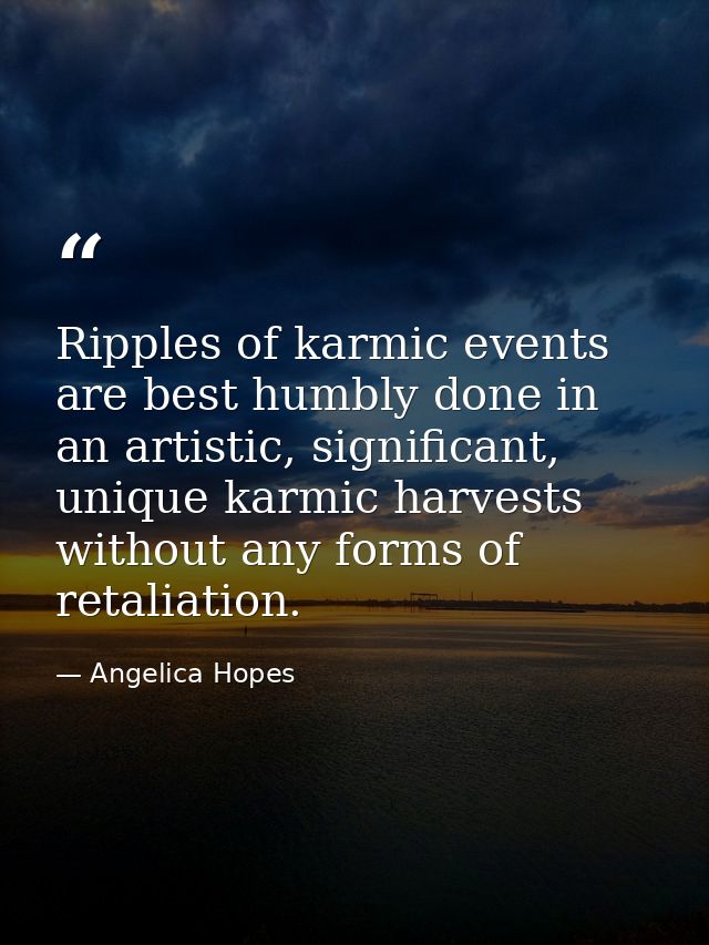 Ripples of karmic events are best humbly done in an artistic, significant, unique karmic harvests without any forms of r — Angelica Hopes