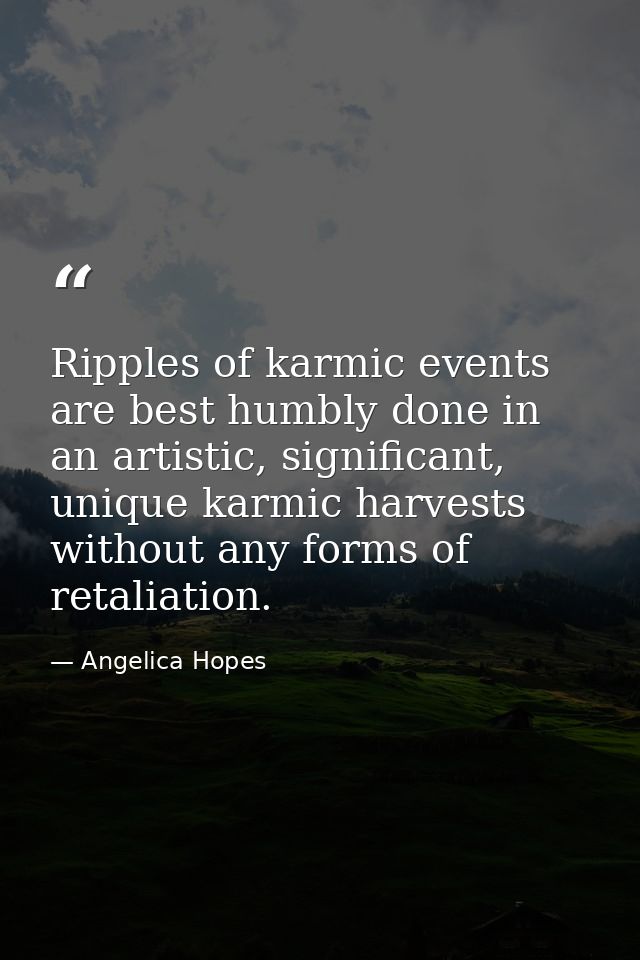 Ripples of karmic events are best humbly done in an artistic, significant, unique karmic harvests without any forms of r — Angelica Hopes