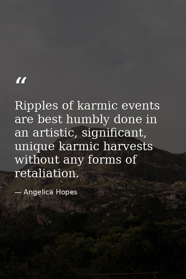Ripples of karmic events are best humbly done in an artistic, significant, unique karmic harvests without any forms of r — Angelica Hopes