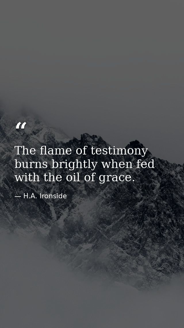 The flame of testimony burns brightly when fed with the oil of grace. — H.A. Ironside