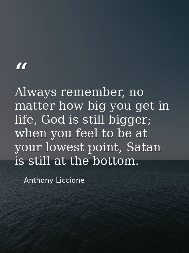 Always remember, no matter how big you get in life, God is still bigger; when you feel to be at your lowest point, Satan — Anthony Liccione