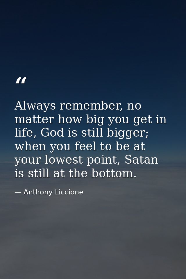 Always remember, no matter how big you get in life, God is still bigger; when you feel to be at your lowest point, Satan — Anthony Liccione