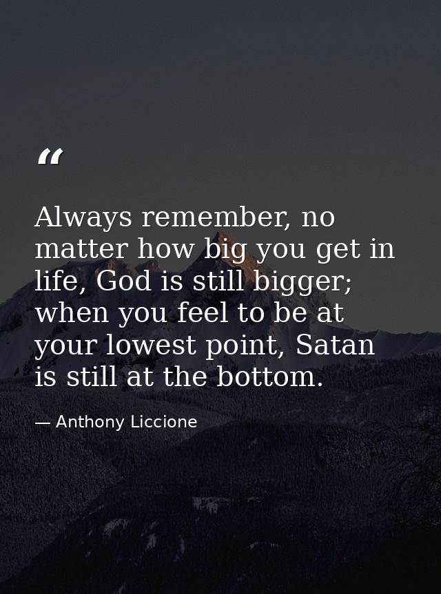 Always remember, no matter how big you get in life, God is still bigger; when you feel to be at your lowest point, Satan — Anthony Liccione