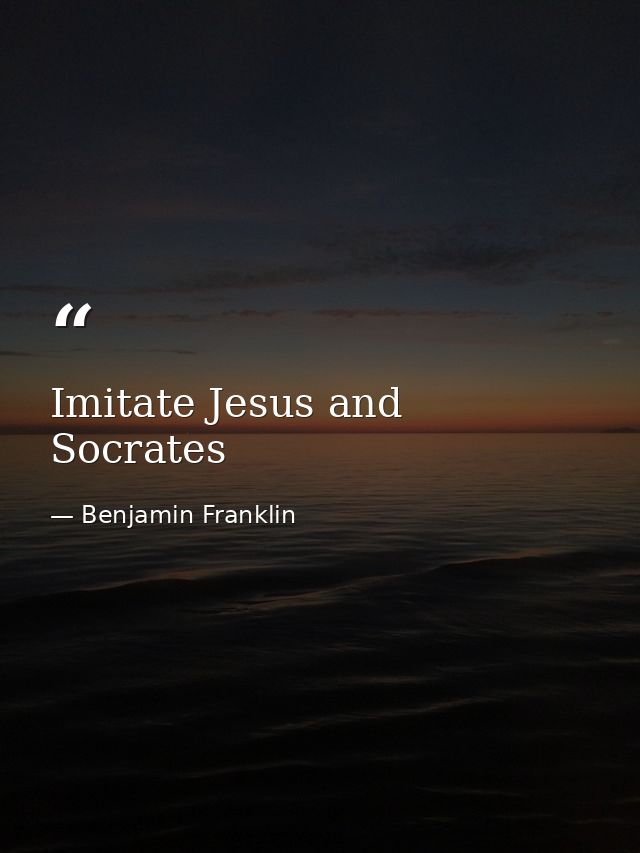 Imitate Jesus and Socrates — Benjamin Franklin