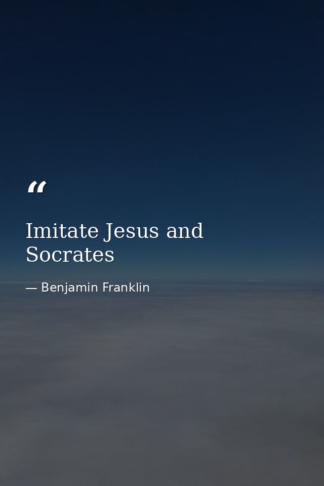 Imitate Jesus and Socrates — Benjamin Franklin