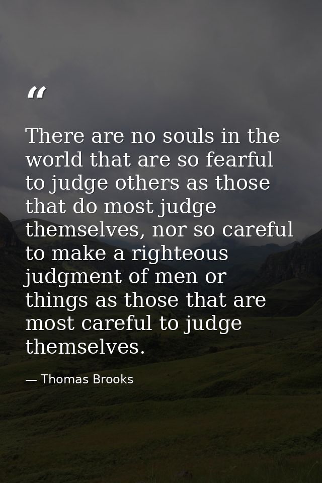 There are no souls in the world that are so fearful to judge others as those that do most judge themselves, nor so caref — Thomas Brooks