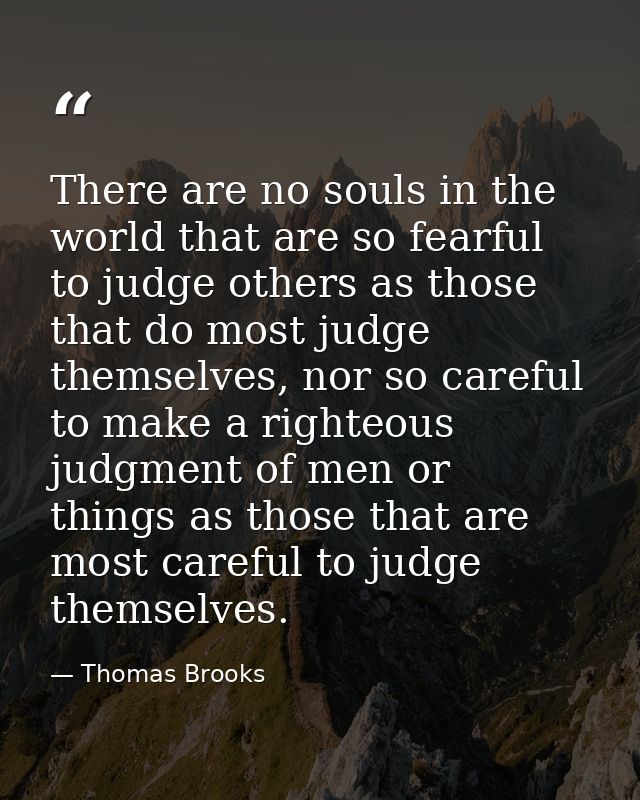There are no souls in the world that are so fearful to judge others as those that do most judge themselves, nor so caref — Thomas Brooks