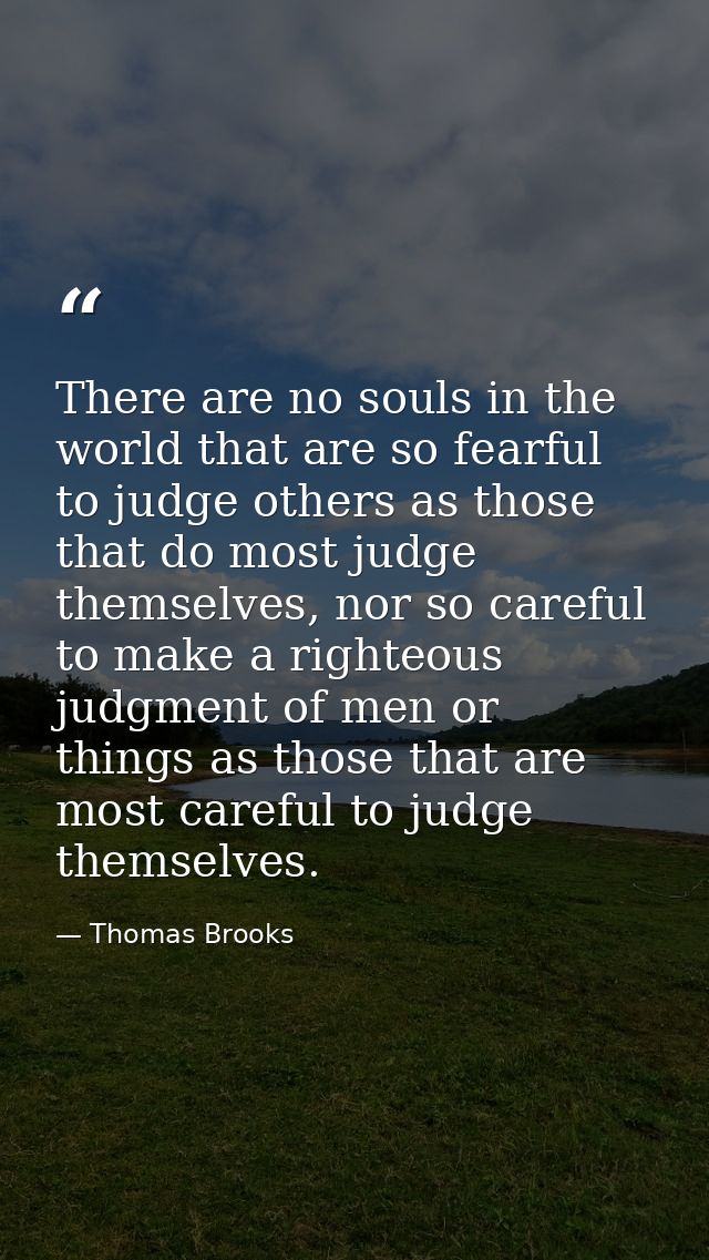 There are no souls in the world that are so fearful to judge others as those that do most judge themselves, nor so caref — Thomas Brooks