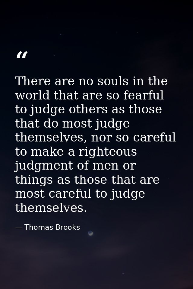 There are no souls in the world that are so fearful to judge others as those that do most judge themselves, nor so caref — Thomas Brooks