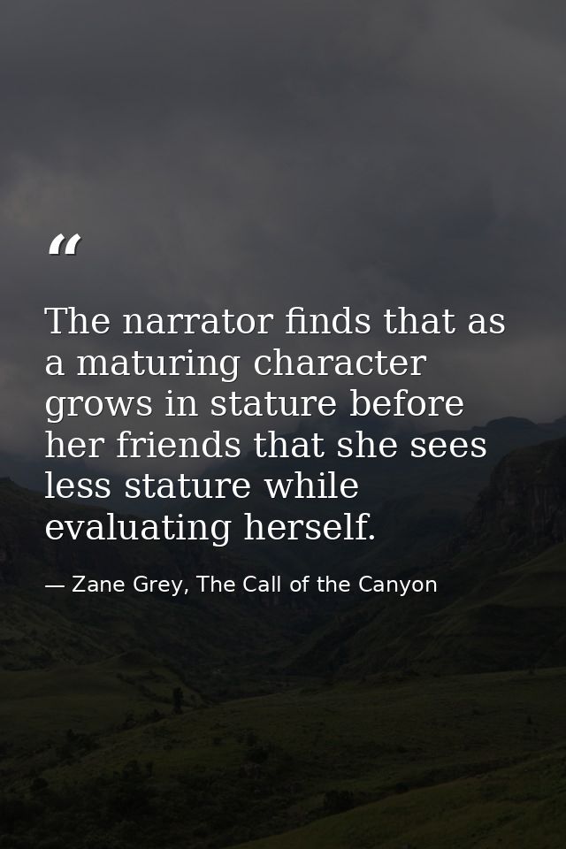 The narrator finds that as a maturing character grows in stature before her friends that she sees less stature while eva — Zane Grey, The Call of the Canyon