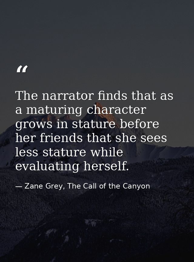 The narrator finds that as a maturing character grows in stature before her friends that she sees less stature while eva — Zane Grey, The Call of the Canyon