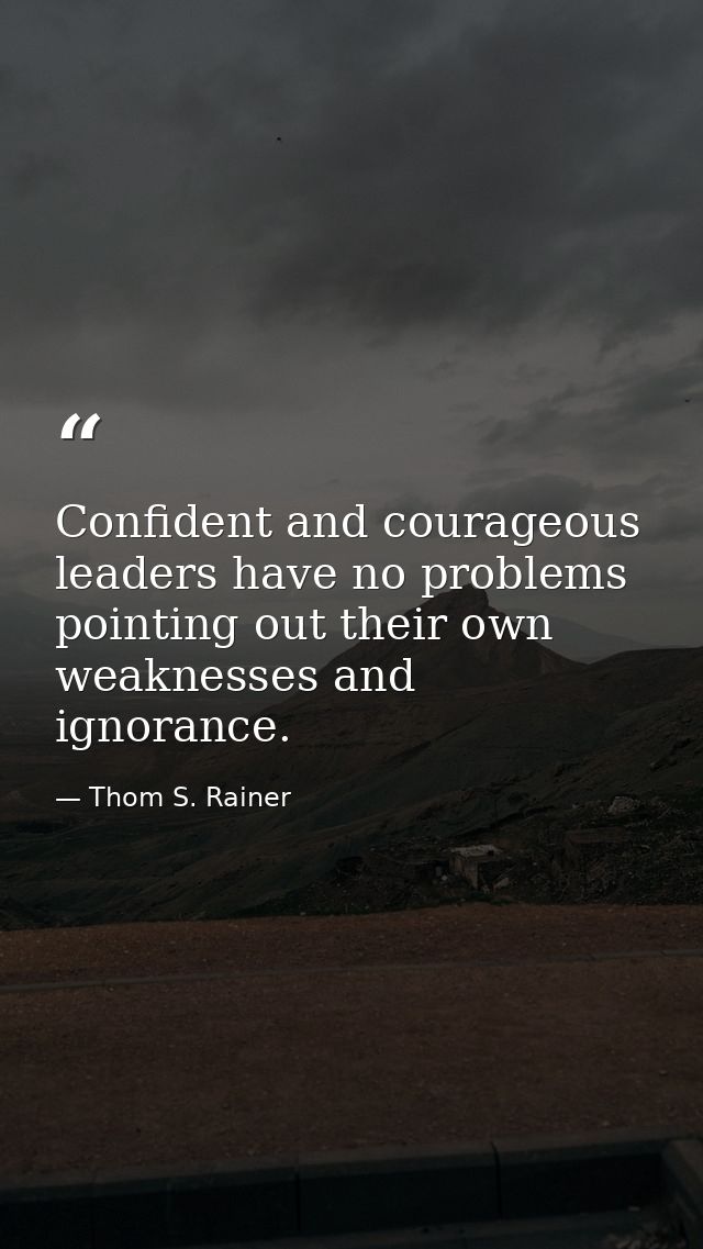 Confident and courageous leaders have no problems pointing out their own weaknesses and ignorance. — Thom S. Rainer