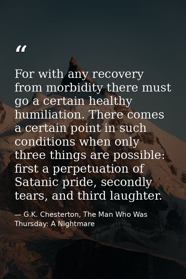 For with any recovery from morbidity there must go a certain healthy humiliation. There comes a certain point in such co — G.K. Chesterton, The Man Who Was Thursday: A Nightmare