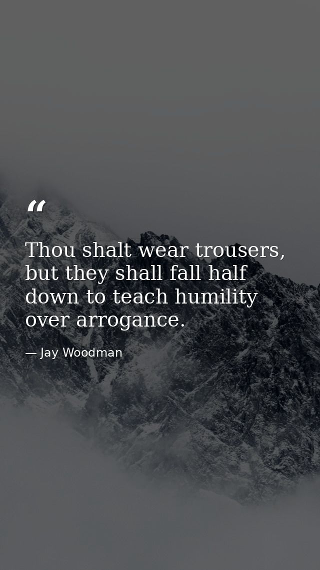 Thou shalt wear trousers, but they shall fall half down to teach humility over arrogance. — Jay Woodman