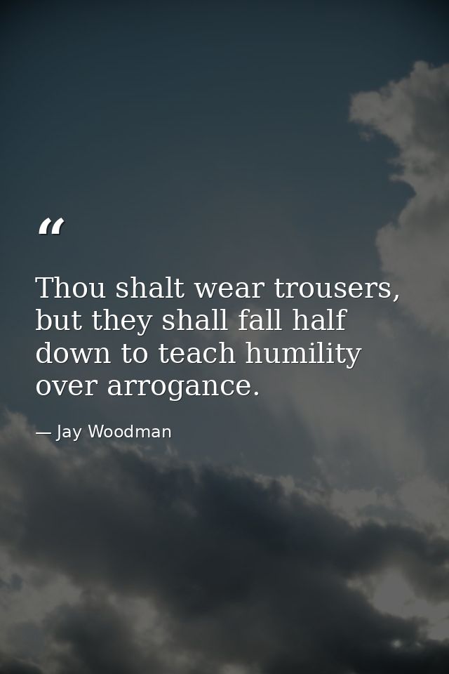 Thou shalt wear trousers, but they shall fall half down to teach humility over arrogance. — Jay Woodman