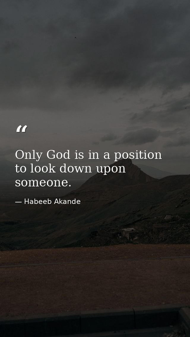 Only God is in a position to look down upon someone. — Habeeb Akande