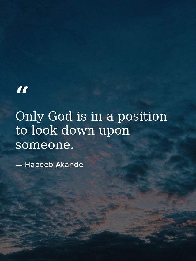 Only God is in a position to look down upon someone. — Habeeb Akande