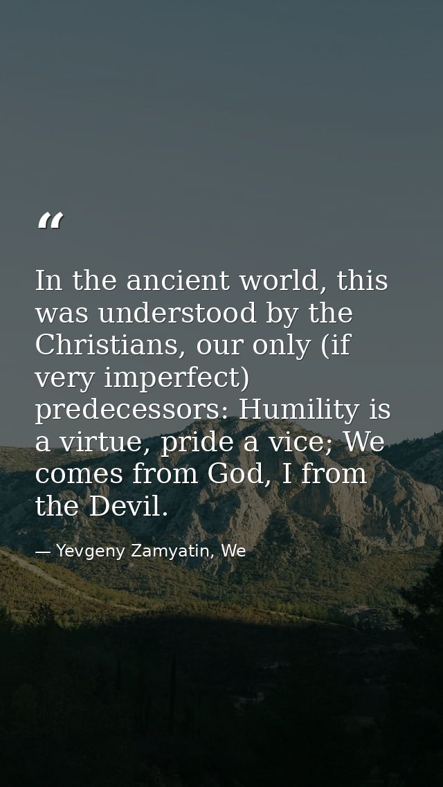 In the ancient world, this was understood by the Christians, our only (if very imperfect) predecessors: Humility is a vi — Yevgeny Zamyatin, We