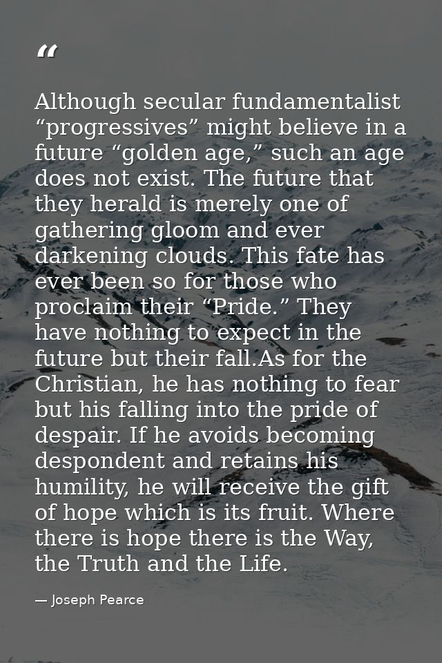 Although secular fundamentalist “progressives” might believe in a future “golden age,” such an age does not exist. The f — Joseph Pearce