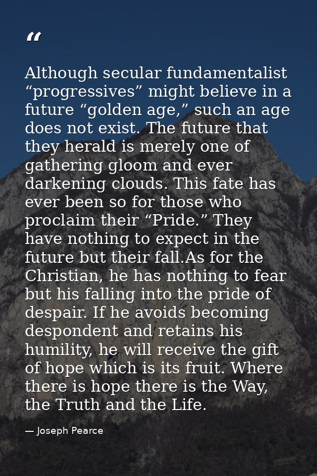 Although secular fundamentalist “progressives” might believe in a future “golden age,” such an age does not exist. The f — Joseph Pearce