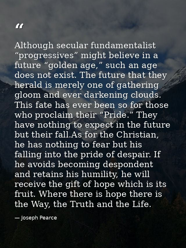 Although secular fundamentalist “progressives” might believe in a future “golden age,” such an age does not exist. The f — Joseph Pearce