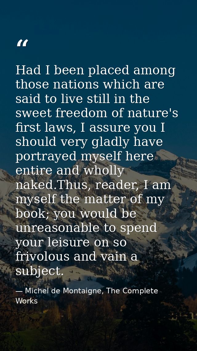 Had I been placed among those nations which are said to live still in the sweet freedom of nature's first laws, I assure — Michel de Montaigne, The Complete Works