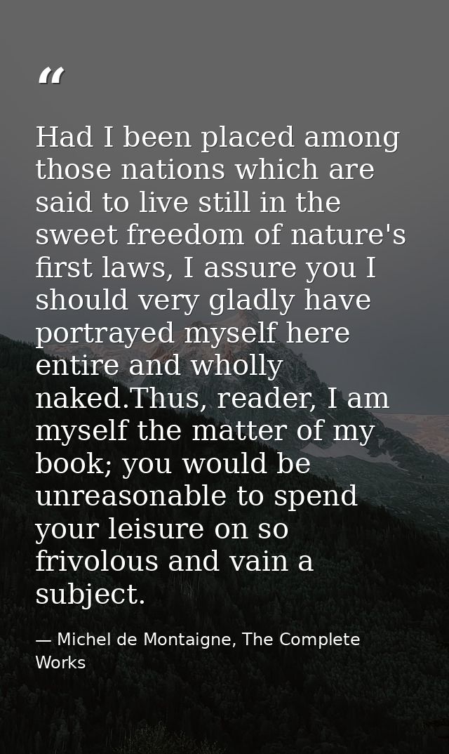 Had I been placed among those nations which are said to live still in the sweet freedom of nature's first laws, I assure — Michel de Montaigne, The Complete Works