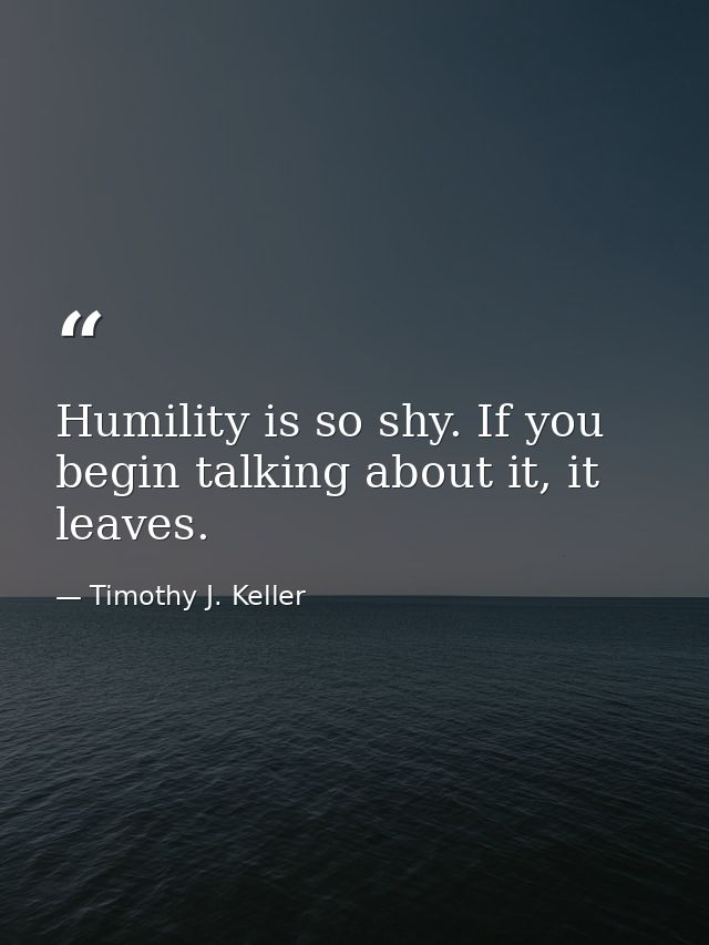 Humility is so shy. If you begin talking about it, it leaves. — Timothy J. Keller