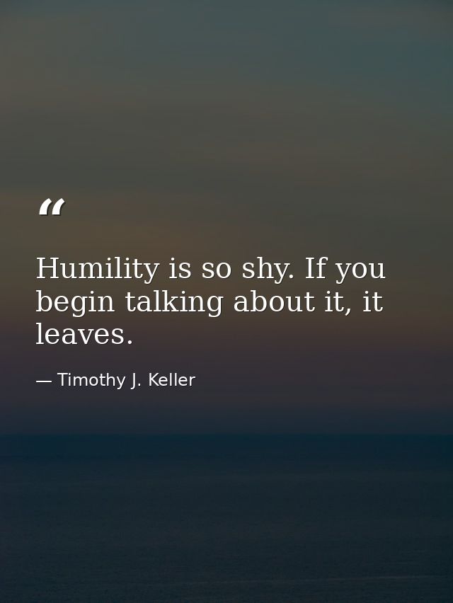 Humility is so shy. If you begin talking about it, it leaves. — Timothy J. Keller