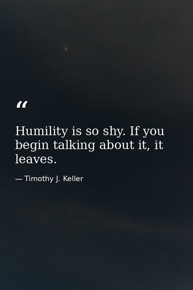 Humility is so shy. If you begin talking about it, it leaves. — Timothy J. Keller