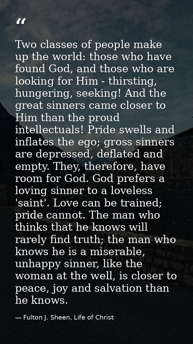 Two classes of people make up the world: those who have found God, and those who are looking for Him - thirsting, hunger — Fulton J. Sheen, Life of Christ