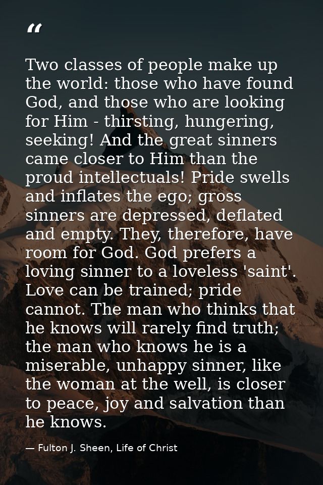 Two classes of people make up the world: those who have found God, and those who are looking for Him - thirsting, hunger — Fulton J. Sheen, Life of Christ
