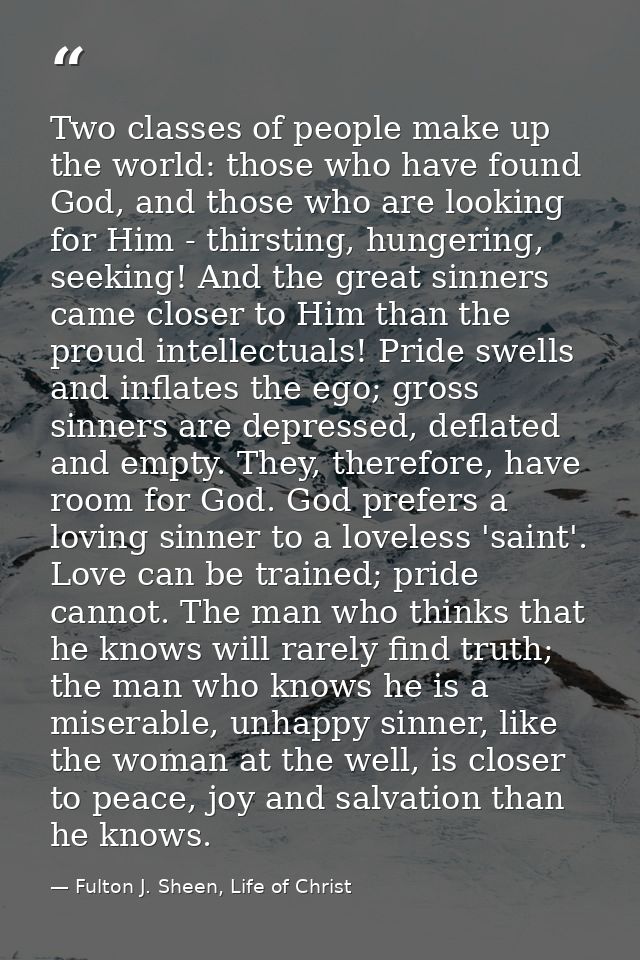 Two classes of people make up the world: those who have found God, and those who are looking for Him - thirsting, hunger — Fulton J. Sheen, Life of Christ