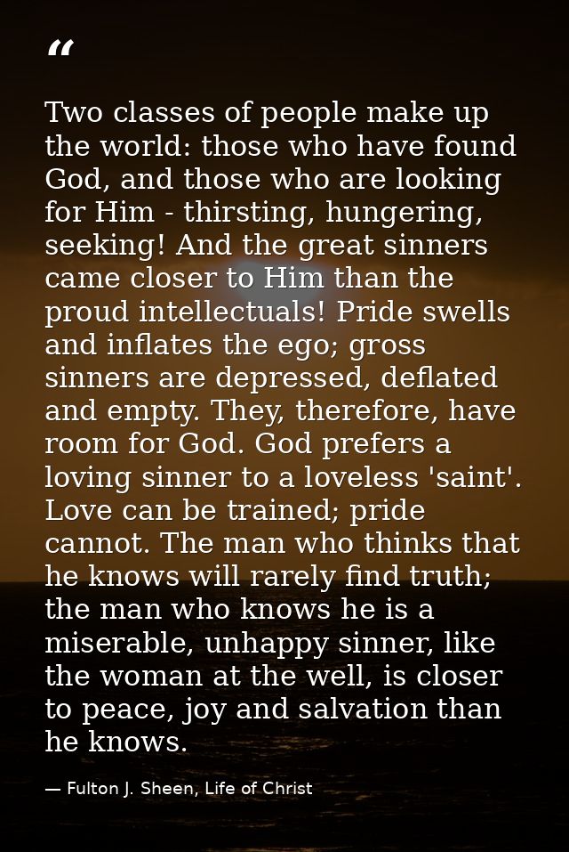 Two classes of people make up the world: those who have found God, and those who are looking for Him - thirsting, hunger — Fulton J. Sheen, Life of Christ
