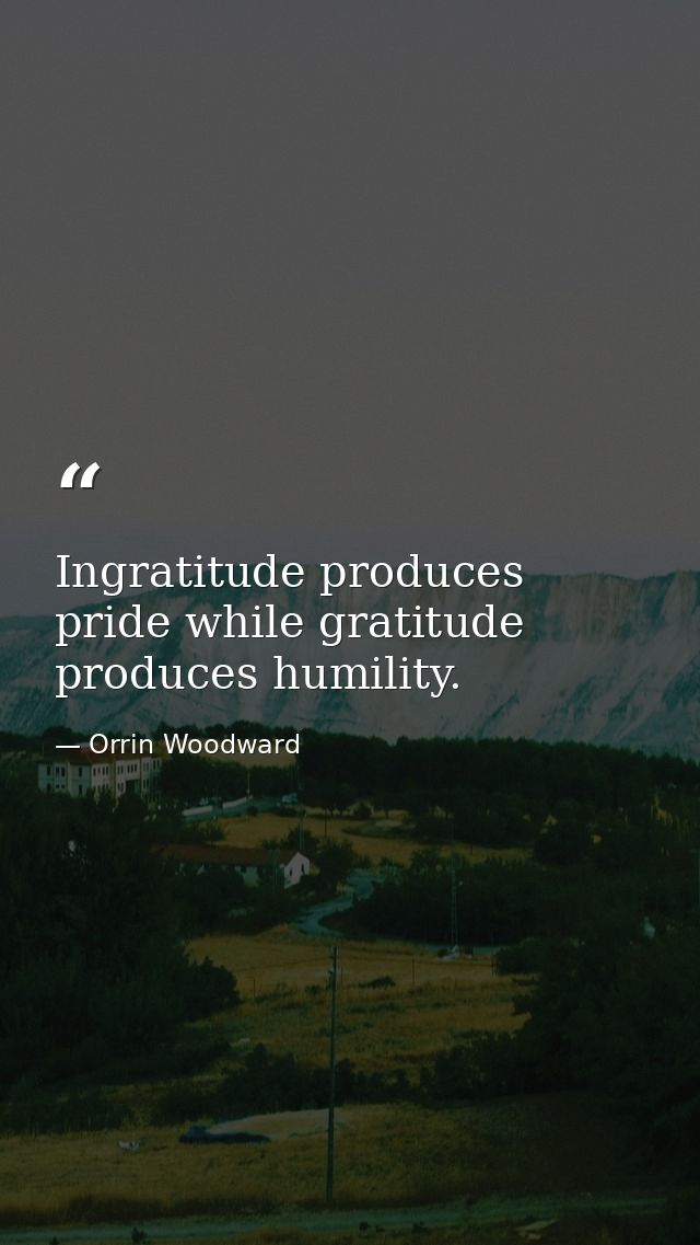 Ingratitude produces pride while gratitude produces humility. — Orrin Woodward