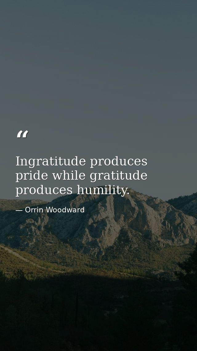 Ingratitude produces pride while gratitude produces humility. — Orrin Woodward