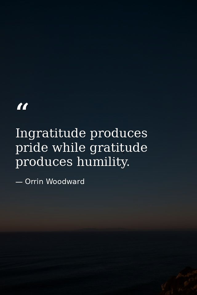 Ingratitude produces pride while gratitude produces humility. — Orrin Woodward